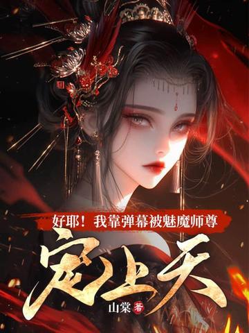 好耶!我靠弹幕被魔族师尊宠上天!